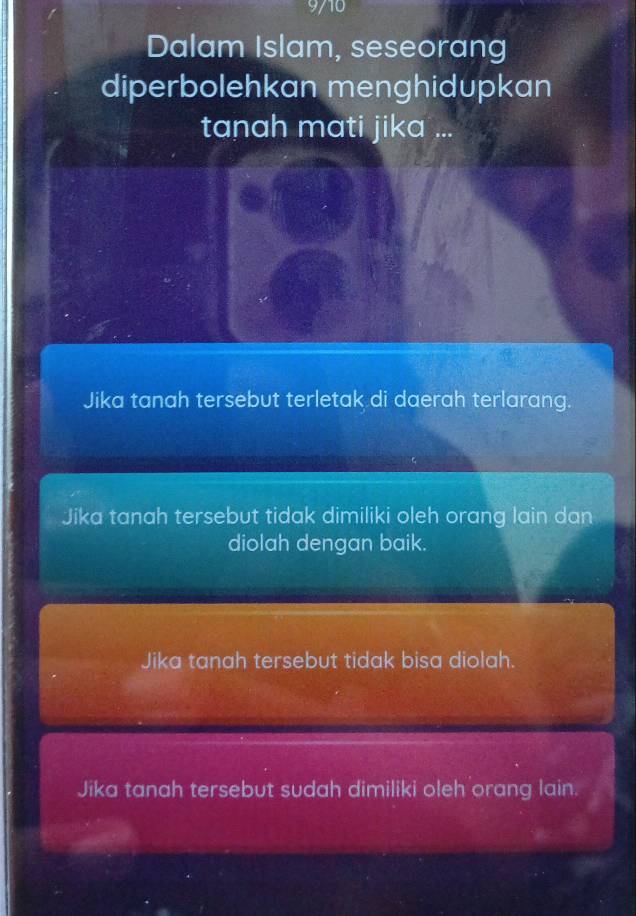 9/10
Dalam Islam, seseorang
diperbolehkan menghidupkan
tanah mati jika ...
Jika tanah tersebut terletak di daerah terlarang.
Jika tanah tersebut tidak dimiliki oleh orang lain dan
diolah dengan baik.
Jika tanah tersebut tidak bisa diolah.
Jika tanah tersebut sudah dimiliki oleh orang lain.