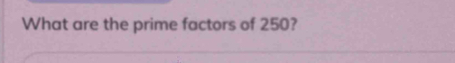 What are the prime factors of 250?