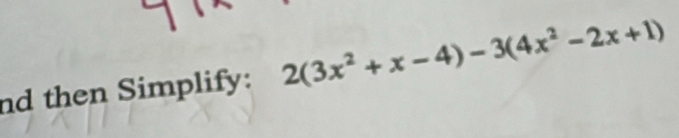 nd then Simplify: 2(3x^2+x-4)-3(4x^2-2x+1)