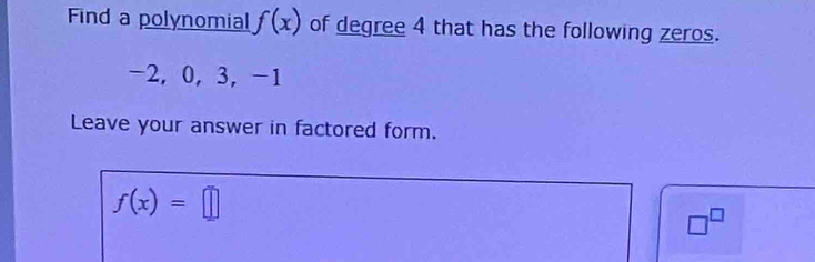 Find a polynomial f(x) of degree 4 that has the following zeros.
-2, 0, 3, -1
Leave your answer in factored form.
f(x)=□
□^(□)