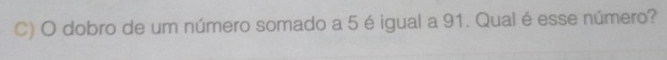 dobro de um número somado a 5 é igual a 91. Qual é esse número?