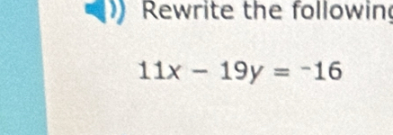 Rewrite the followin
11x-19y=-16