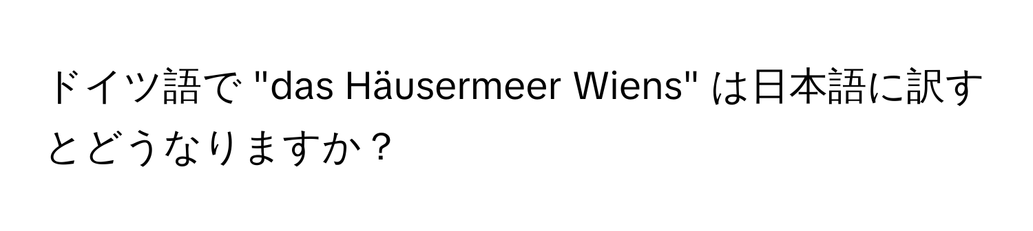 ドイツ語で "das Häusermeer Wiens" は日本語に訳すとどうなりますか？