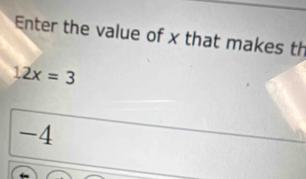 Enter the value of x that makes th
12x=3
-4