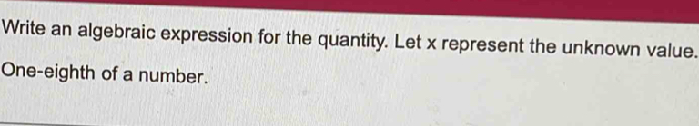 Write an algebraic expression for the quantity. Let x represent the unknown value. 
One-eighth of a number.