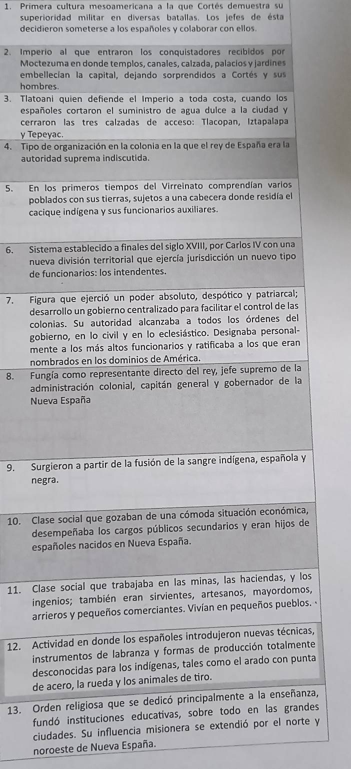 Primera cultura mesoamericana a la que Cortés demuestra su 
superioridad militar en diversas batallas. Los jefes de ésta 
decidieron someterse a los españoles y colaborar con ellos. 
2. Impe 
Moc 
emb 
hom 
3. Tlato 
espa 
cerr 
y Te 
4. Tipo 
auto 
5. En 
po 
ca 
6. Sis 
n 
de 
7. Fi 
de 
c 
g 
m 
n 
8. Fu 
a 
N 
9. S 
n 
10. C 
d 
e 
11. C 
i 
a. 
12. A, 
ie 
da 
d 
13. Oa, 
fs 
ciudades. Su influen y 
noroeste de Nueva España.