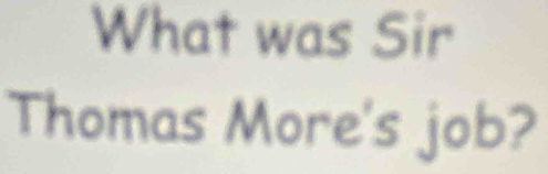 What was Sir 
Thomas More's job?