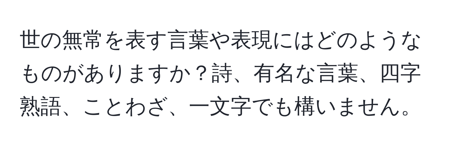 世の無常を表す言葉や表現にはどのようなものがありますか？詩、有名な言葉、四字熟語、ことわざ、一文字でも構いません。