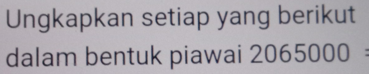 Ungkapkan setiap yang berikut 
dalam bentuk piawai 2065000