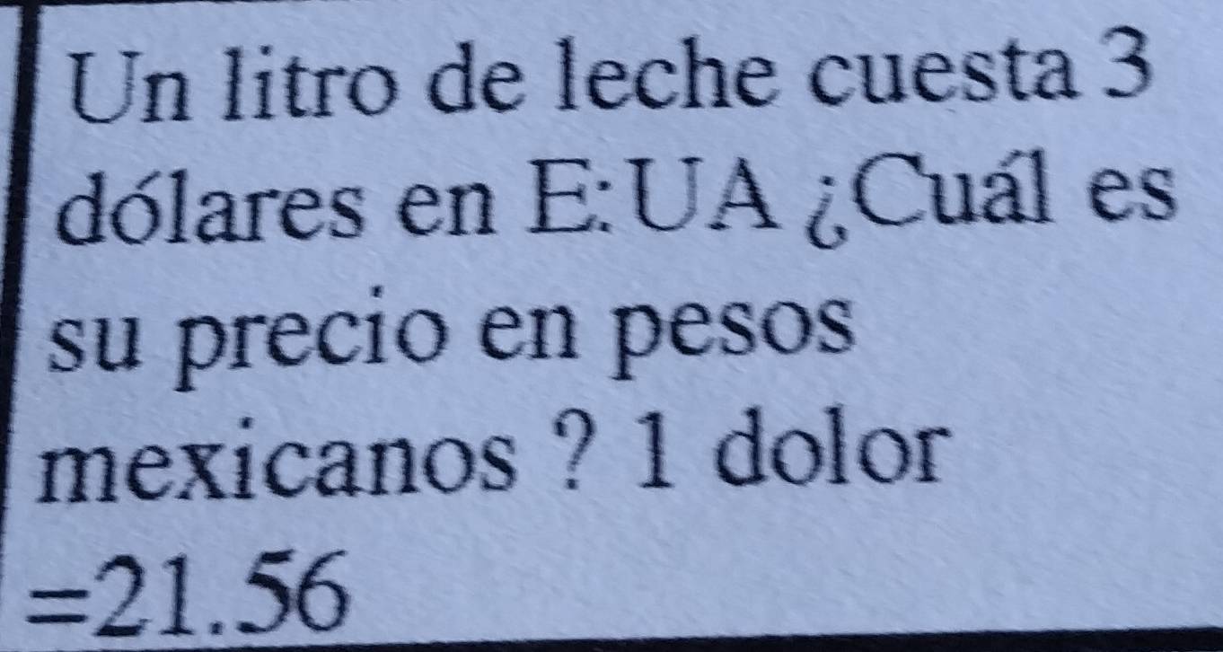 Un litro de leche cuesta 3
dólares en E:UA ¿Cuál es 
su precio en pesos 
mexicanos ? 1 dolor 
= 2 1.5 6
6