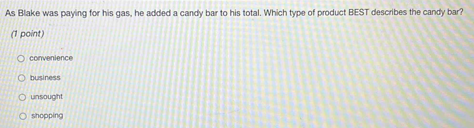 As Blake was paying for his gas, he added a candy bar to his total. Which type of product BEST describes the candy bar?
(1 point)
convenience
business
unsought
shopping