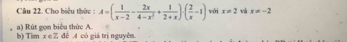 Cho biểu thức : A=( 1/x-2 - 2x/4-x^2 + 1/2+x )· ( 2/x -1) với x!= 2 và x!= -2
a) Rút gọn biểu thức A. 
b) Tìm x∈ Z để A có giá trị nguyên.