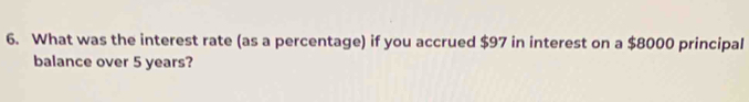 What was the interest rate (as a percentage) if you accrued $97 in interest on a $8000 principal 
balance over 5 years?