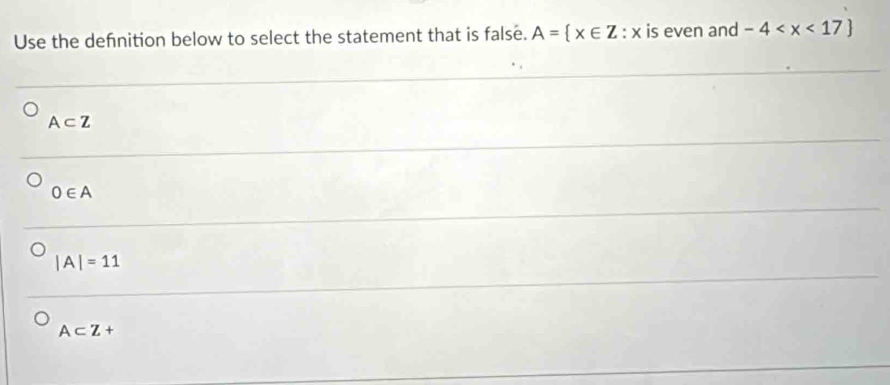 Use the dehnition below to select the statement that is false. A= x∈ Z:x is even and -4
A⊂ Z
0∈ A
|A|=11
A⊂ Z+