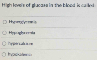 High levels of glucose in the blood is called:
Hyperglycemia
Hypoglycemia
hypercalcium
hypokalemia