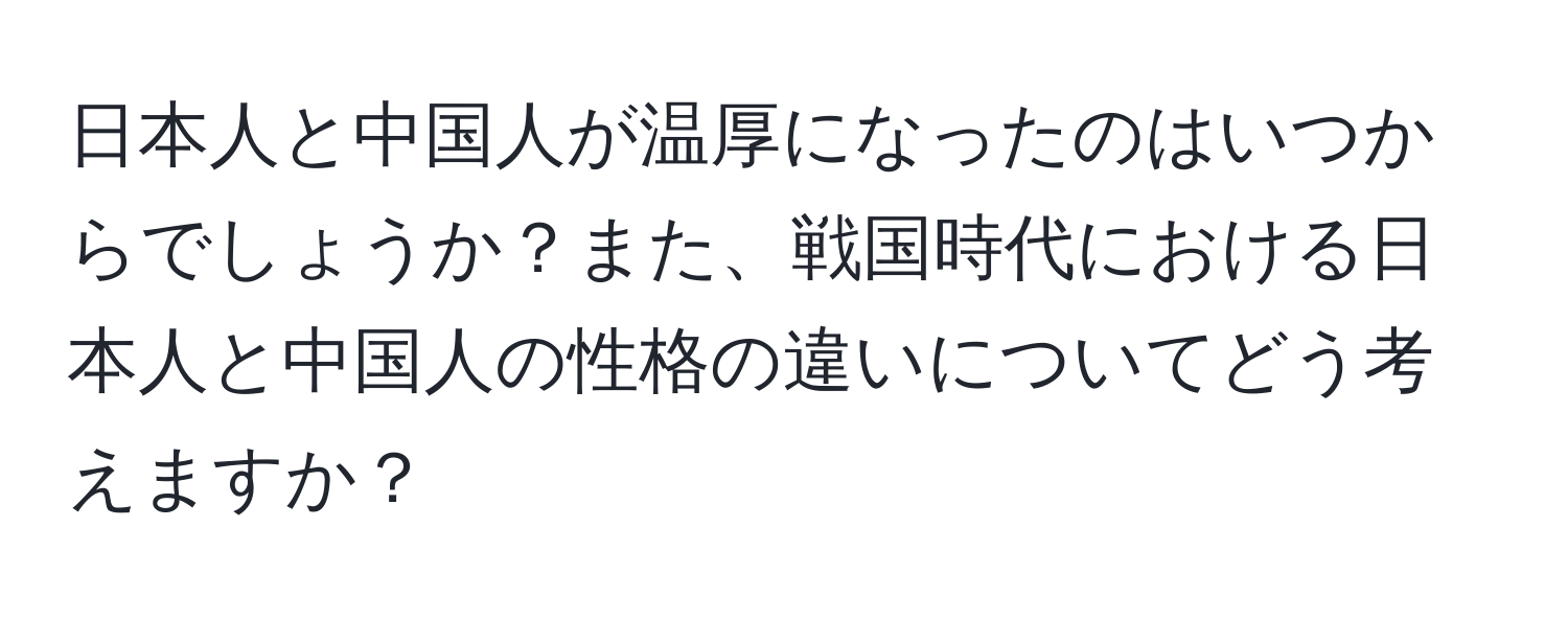 日本人と中国人が温厚になったのはいつからでしょうか？また、戦国時代における日本人と中国人の性格の違いについてどう考えますか？