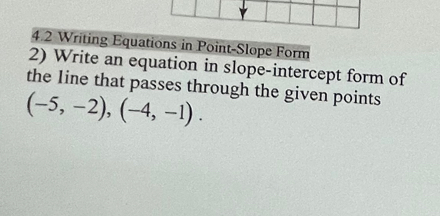 4.2 Writing Equations in Point-Slope Form 
2) Write an equation in slope-intercept form of 
the line that passes through the given points
(-5,-2), (-4,-1).