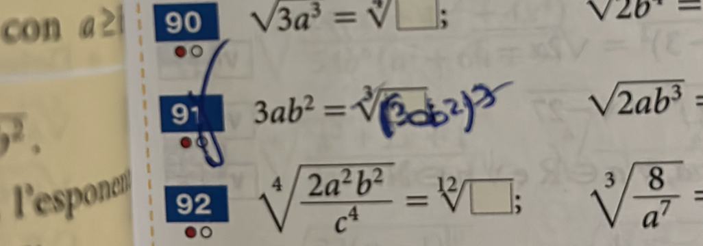 con a > 90 sqrt(3)a^3=sqrt[4](□ );
sqrt(2b)=
overline (· overline ·)^2. 
91 3ab^2=sqrt[3]((3ab^2))
sqrt(2ab^3)=
l'esponet 
92 sqrt[4](frac 2a^2b^2)c^4=sqrt[12](□ ); sqrt[3](frac 8)a^7=