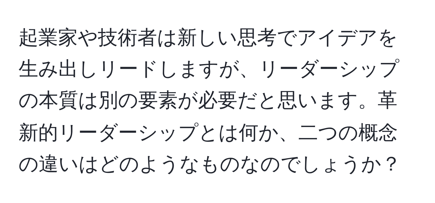 起業家や技術者は新しい思考でアイデアを生み出しリードしますが、リーダーシップの本質は別の要素が必要だと思います。革新的リーダーシップとは何か、二つの概念の違いはどのようなものなのでしょうか？