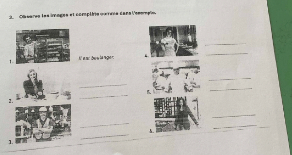 Observe les images et complète comme dans l'exemple. 
_ 
1. Il est boulanger: 4. 
_ 
_ 
_ 
_ 
5. 
_ 
2. 
_ 
_ 
_ 
_ 
6. 
_ 
3.