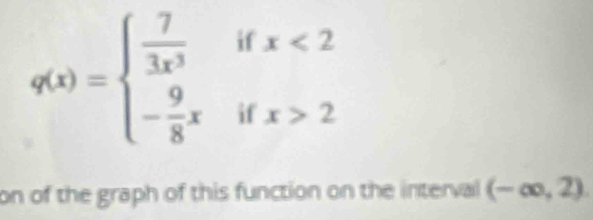 q(x)=beginarrayl  7/3x^3 ifx<2 - 9/8 xifx>2endarray.
on of the graph of this function on the interval (-∈fty ,2)