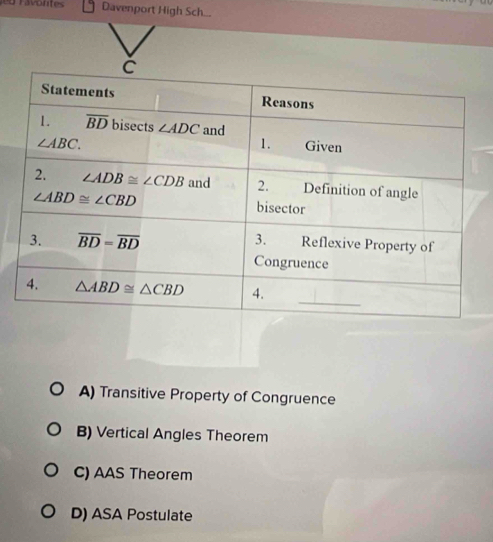 Davenport High Sch...
A) Transitive Property of Congruence
B) Vertical Angles Theorem
C) AAS Theorem
D) ASA Postulate