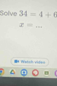 Solve 34=4+6
_ x=
Watch video