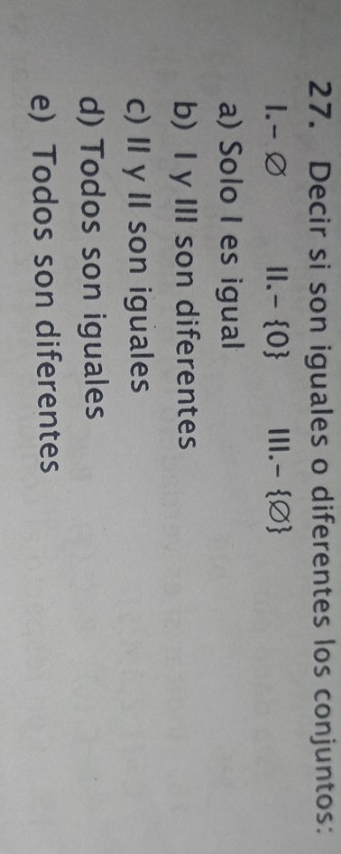 Decir si son iguales o diferentes los conjuntos:
1. - ∅ I. - 0 III. - varnothing 
a) Solo I es igual
b) I y III son diferentes
c) II y II son iguales
d) Todos son iguales
e) Todos son diferentes