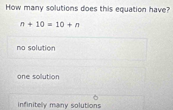 How many solutions does this equation have?
n+10=10+n
no solution
one solution
infinitely many solutions