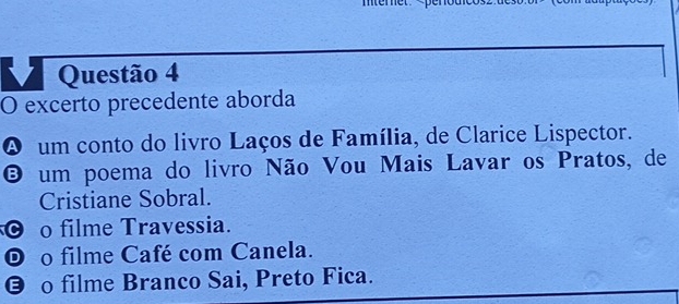 mter et
O um conto do livro Laços de Família, de Clarice Lispector.
O um poema do livro Não Vou Mais Lavar os Pratos, de
Cristiane Sobral.
C o filme Travessia.
O o filme Café com Canela.
Θ o filme Branco Sai, Preto Fica.