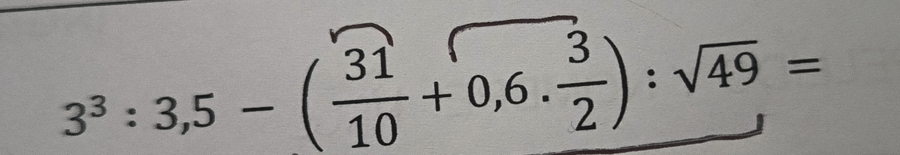 3^3:3,5-( 31/10 +0,6. 3/2 ):sqrt(49)=