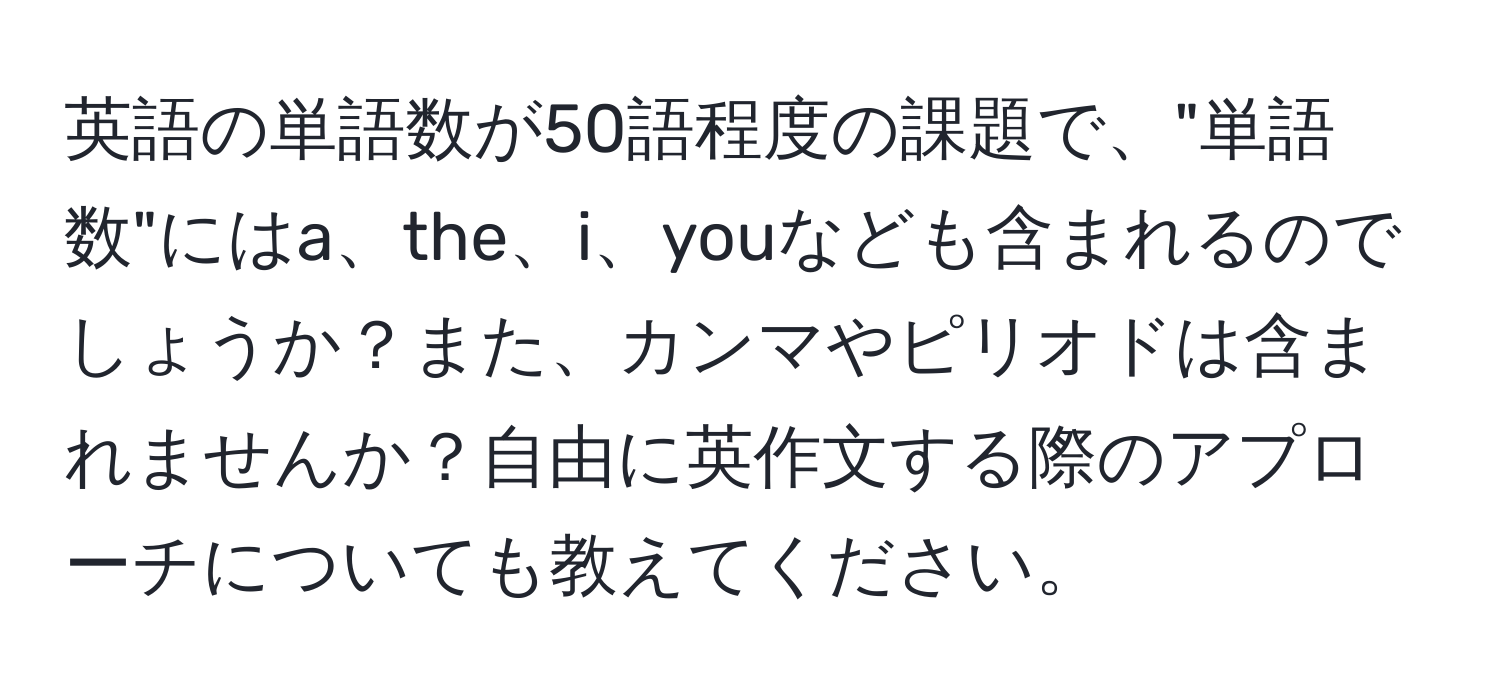 英語の単語数が50語程度の課題で、"単語数"にはa、the、i、youなども含まれるのでしょうか？また、カンマやピリオドは含まれませんか？自由に英作文する際のアプローチについても教えてください。