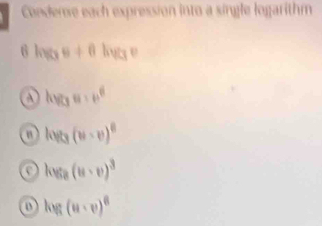 Conderse each expression into a single logarithm
6 log _3θ +θ log _3e
a kvesu:v^6
n log _3(w-v)^0
c ky_8(u· v)^3
o log (u· v)^6