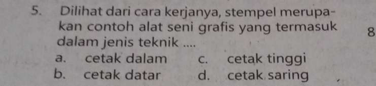 Dilihat dari cara kerjanya, stempel merupa-
kan contoh alat seni grafis yang termasuk 8
dalam jenis teknik ....
a. cetak dalam c. cetak tinggi
b. cetak datar d. cetak saring