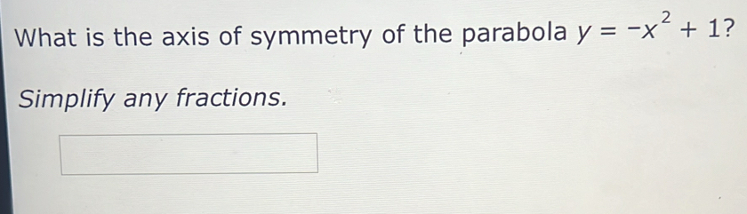 What is the axis of symmetry of the parabola y=-x^2+1 ? 
Simplify any fractions.