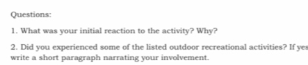 What was your initial reaction to the activity? Why? 
2. Did you experienced some of the listed outdoor recreational activities? If yes 
write a short paragraph narrating your involvement.