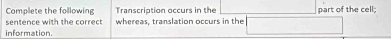 Complete the following Transcription occurs in the part of the cell; 
sentence with the correct whereas, translation occurs in the 
information.