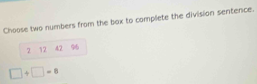 Choose two numbers from the box to complete the division sentence.
2 12 42 96
□ / □ =8