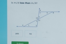 Is m∠ 6 less than m∠ 9 ?
yes ~o
Shmit