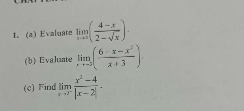 Evaluate limlimits _xto 4( (4-x)/2-sqrt(x) ). 
(b) Evaluate limlimits _xto -3( (6-x-x^2)/x+3 ). 
(c) Find limlimits _xto 2^- (x^2-4)/|x-2| .