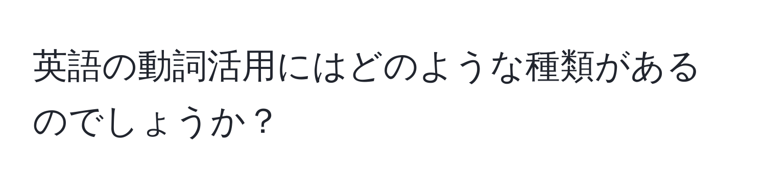 英語の動詞活用にはどのような種類があるのでしょうか？