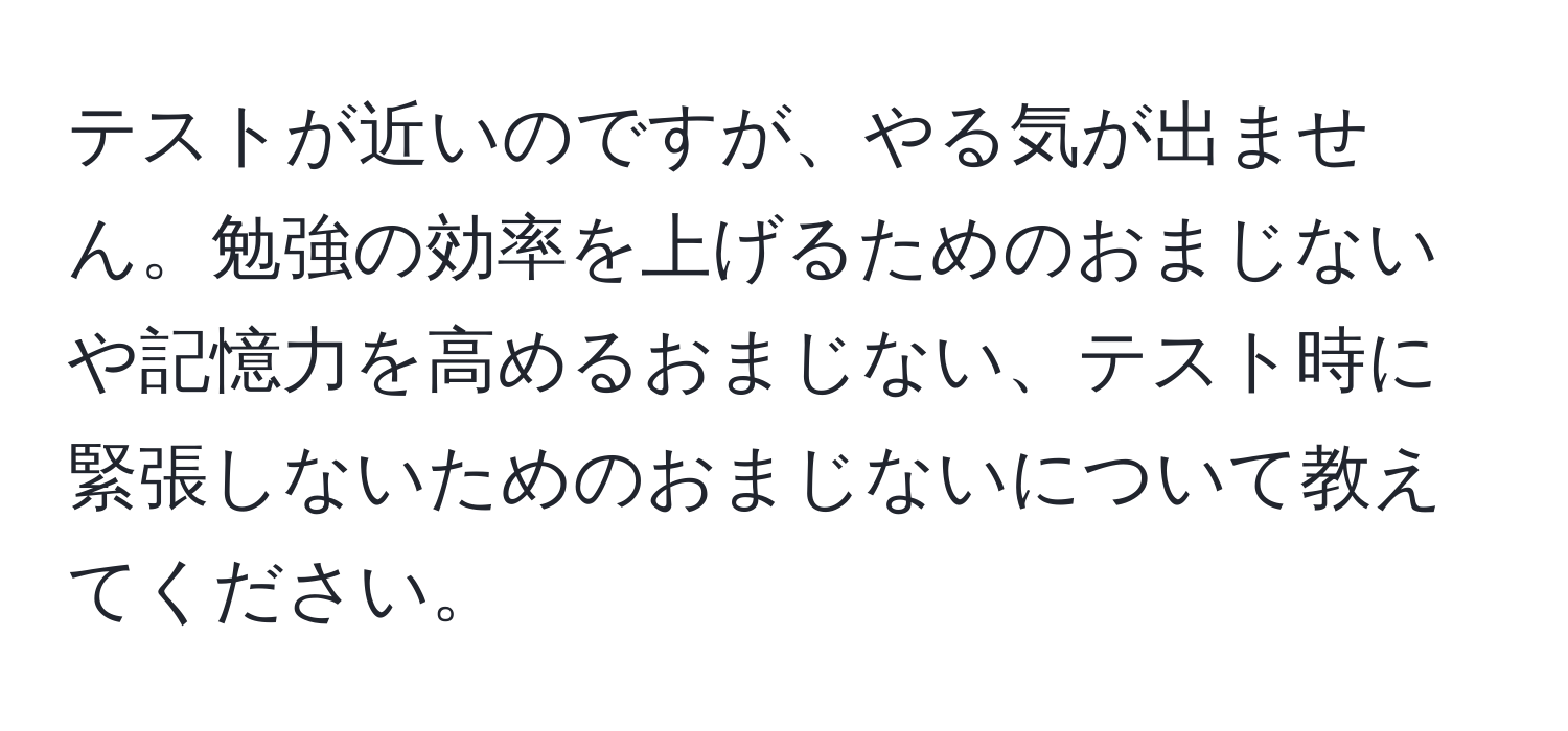 テストが近いのですが、やる気が出ません。勉強の効率を上げるためのおまじないや記憶力を高めるおまじない、テスト時に緊張しないためのおまじないについて教えてください。