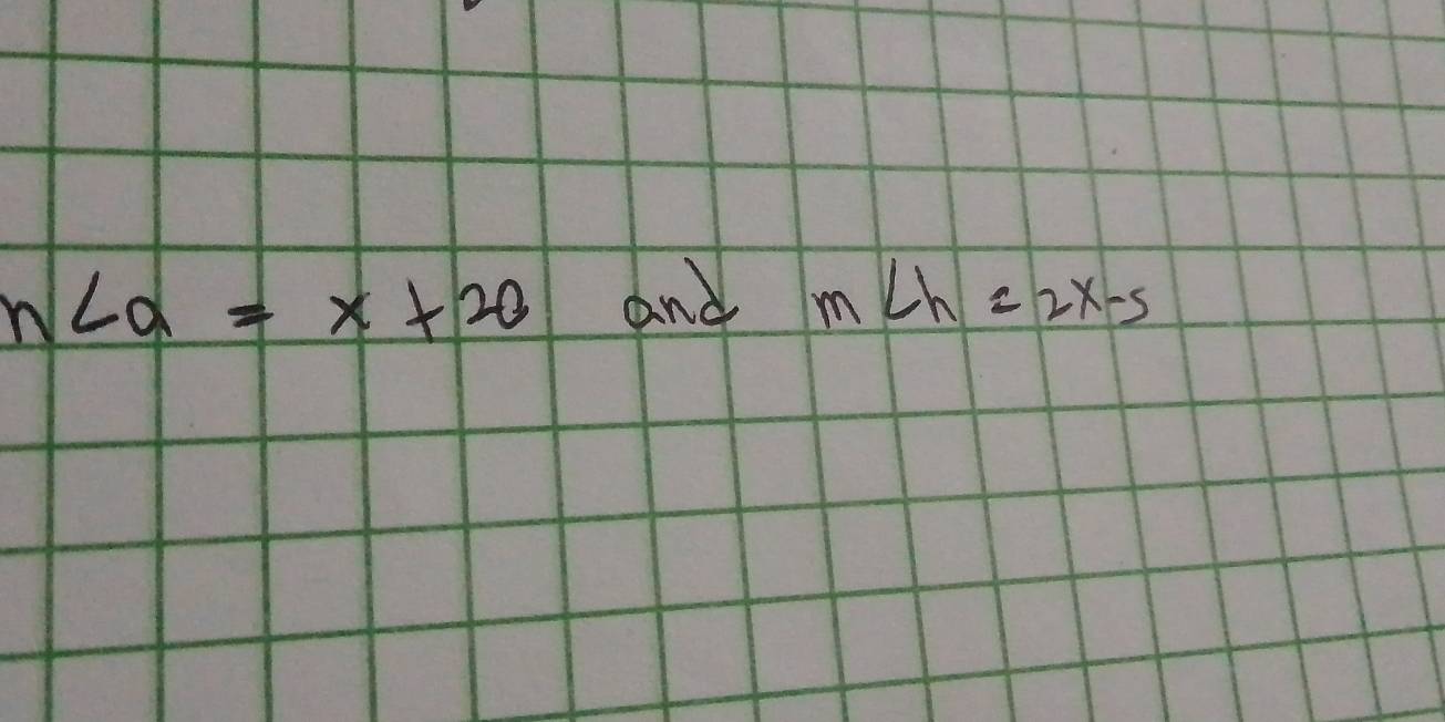 n∠ a=x+20 and m∠ h=2x-5