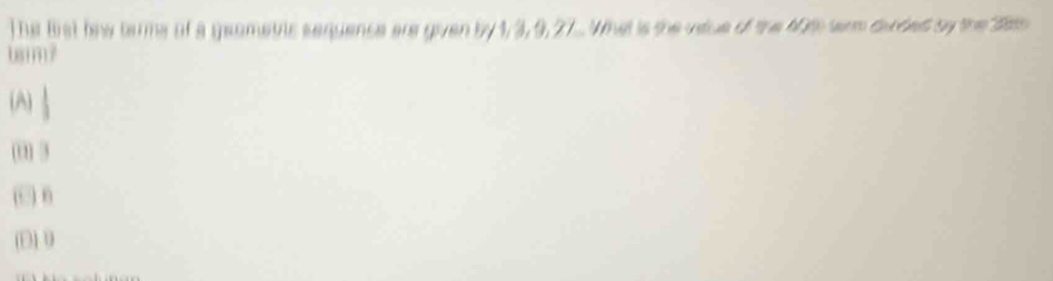 he Bist fow tame of a geometis sequence are given by 1, 3, 9, 27.. What is the viue of the 609 wm durded by the 38
barm?
(A)
(0] 3
(□) θ
(D1 9