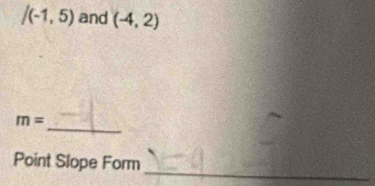 /(-1,5) and (-4,2)
_
m=
_ 
Point Slope Form