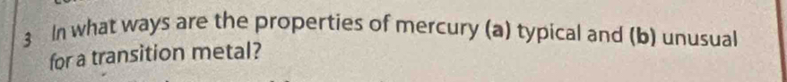 In what ways are the properties of mercury (a) typical and (b) unusual 
for a transition metal?