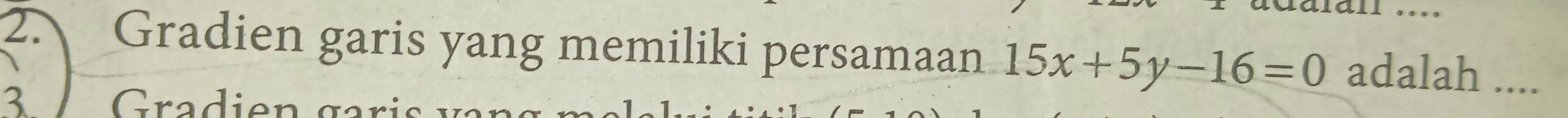 … 
2. Gradien garis yang memiliki persamaan 15x+5y-16=0 adalah .... 
3 Gradien g