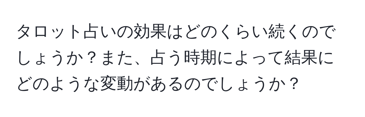 タロット占いの効果はどのくらい続くのでしょうか？また、占う時期によって結果にどのような変動があるのでしょうか？