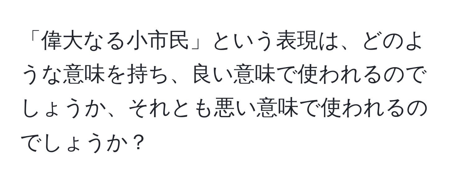 「偉大なる小市民」という表現は、どのような意味を持ち、良い意味で使われるのでしょうか、それとも悪い意味で使われるのでしょうか？