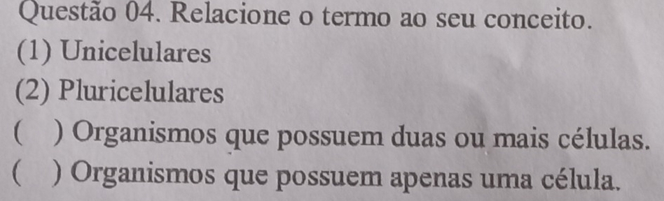 Relacione o termo ao seu conceito.
(1) Unicelulares
(2) Pluricelulares
 ) Organismos que possuem duas ou mais células.
( ) Organismos que possuem apenas uma célula.